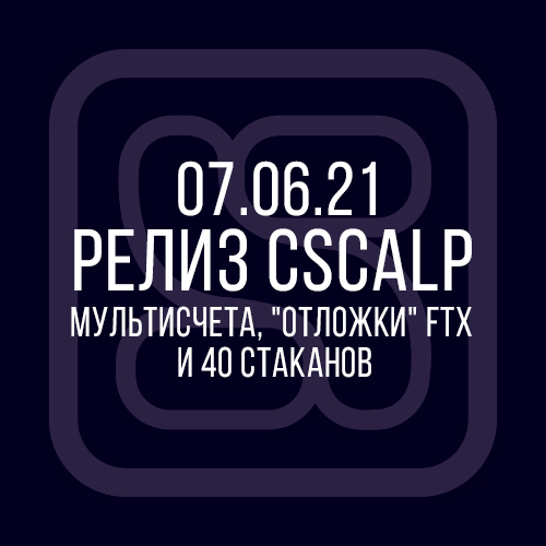 07.06.21 релиз CScalp: мультисчета, отложенные заявки FTX и 40 стаканов