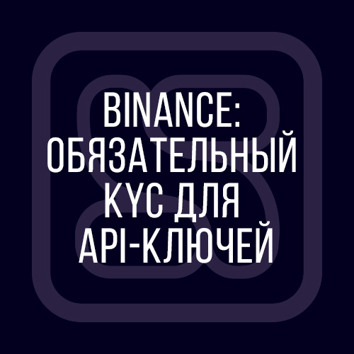 Обновление Binance: обязательная верификация (KYC) для API-ключей