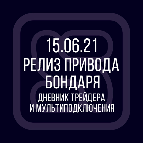 15.06.21 Релиз Привода Бондаря: дневник трейдера и мультиподключения